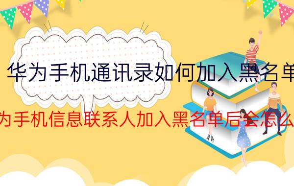 华为手机通讯录如何加入黑名单 华为手机信息联系人加入黑名单后会怎么样？